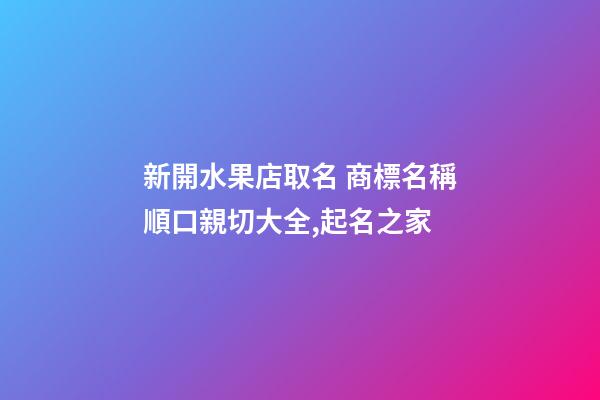 新開水果店取名 商標名稱順口親切大全,起名之家